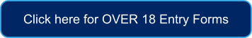 Click here for OVER 18 Entry Forms